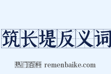 筑长堤反义词是什么意思的图片